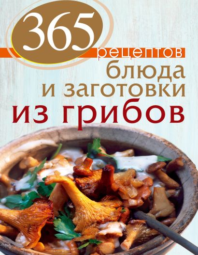 365 рецептов. Блюда и заготовки из грибов - фото 1