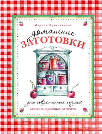 Домашние заготовки для современных хозяек. Самые подробные рецепты Домашние заготовки для современных хозяек. Самые подробные рецепты Ярославцева М.В.