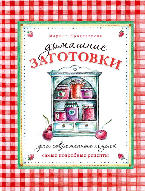 Домашние заготовки для современных хозяек. Самые подробные рецепты Домашние заготовки для современных хозяек. Самые подробные рецепты Ярославцева М.В.