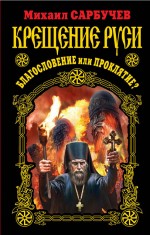 Крещение Руси – благословение или проклятие? Крещение Руси – благословение или проклятие? Сарбучев М.