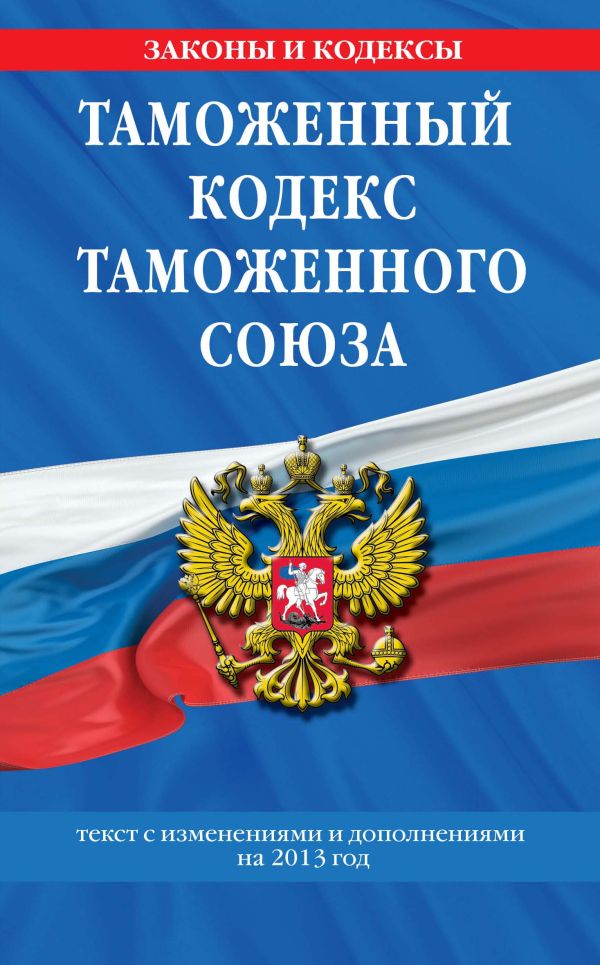 Таможенный кодекс Таможенного союза: текст с изменениями и дополнениями на 2013 г. Таможенный кодекс Таможенного союза: текст с изменениями и дополнениями на 2013 г.