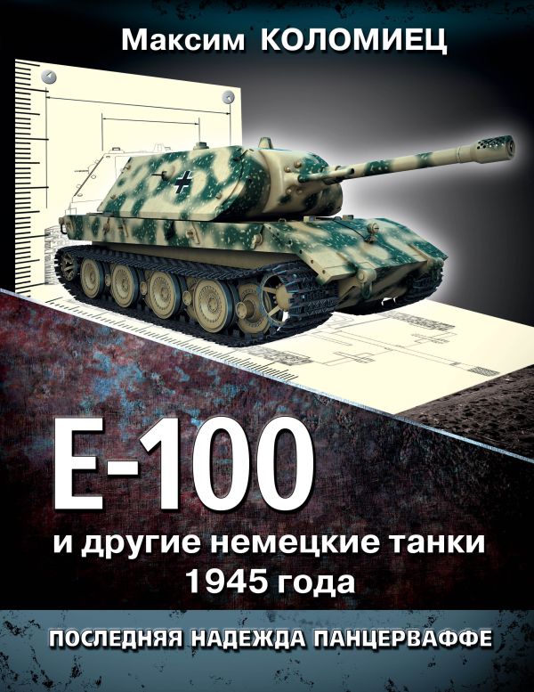 Е-100 и другие немецкие танки 1945 года. Последняя надежда Панцерваффе Е-100 и другие немецкие танки 1945 года. Последняя надежда Панцерваффе Коломиец М.