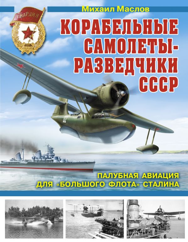 Корабельные самолеты-разведчики СССР. Палубная авиация для «Большого флота» Сталина Корабельные самолеты-разведчики СССР. Палубная авиация для «Большого флота» Сталина Маслов М.А.
