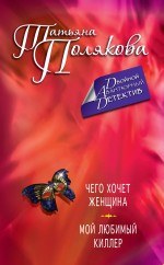 Чего хочет женщина. Мой любимый киллер Чего хочет женщина. Мой любимый киллер Полякова Т.В.