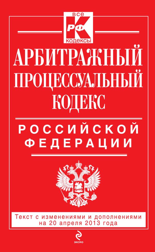 Арбитражный процессуальный кодекс Российской Федерации : текст с изм. и доп. на 20 апреля 2013 г. Арбитражный процессуальный кодекс Российской Федерации : текст с изм. и доп. на 20 апреля 2013 г.