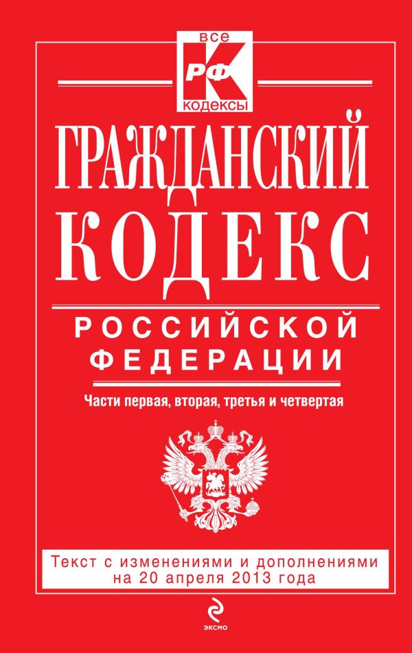 Гражданский кодекс Российской Федерации. Части первая, вторая, третья и четвертая : текст с изм. и доп. на 20 апреля 2013 г. Гражданский кодекс Российской Федерации. Части первая, вторая, третья и четвертая : текст с изм. и доп. на 20 апреля 2013 г.