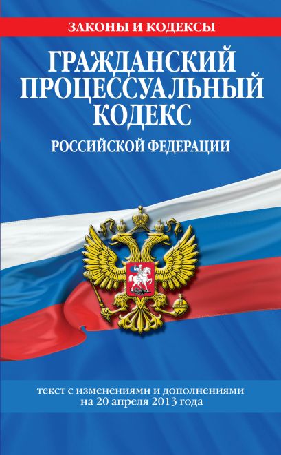 Гражданский процессуальный кодекс Российской Федерации : текст с изм. и доп. на 20 апреля 2013 г. - фото 1