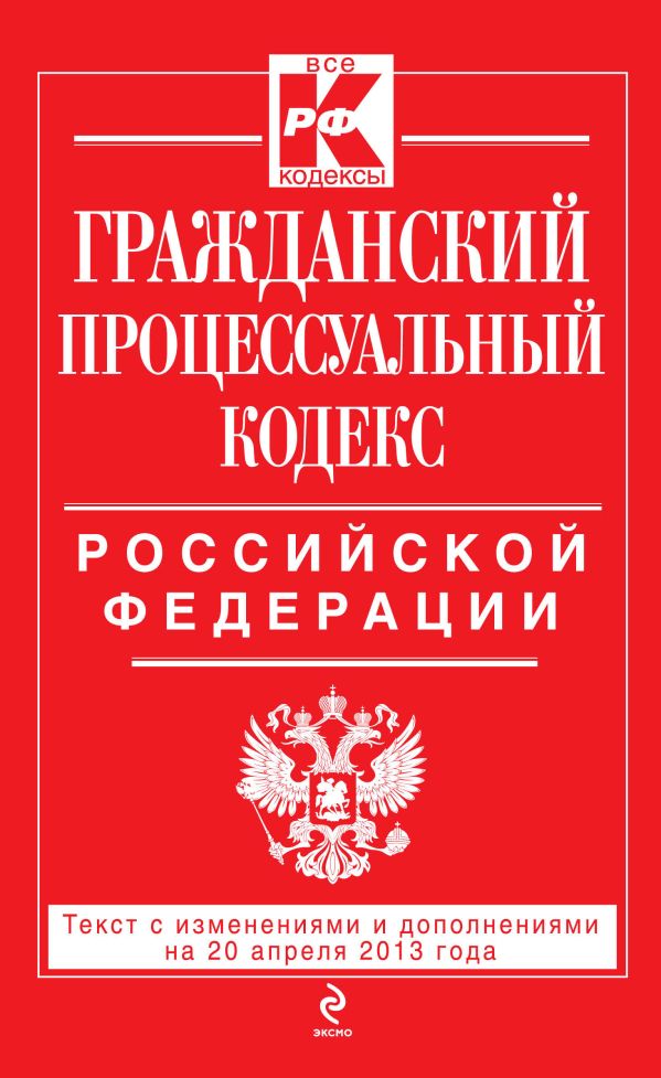 Гражданский процессуальный кодекс Российской Федерации : текст с изм. и доп. на 20 апреля 2013 г. Гражданский процессуальный кодекс Российской Федерации : текст с изм. и доп. на 20 апреля 2013 г.