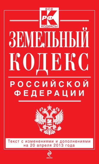 Земельный кодекс Российской Федерации : текст с изм. и доп. на 20 апреля 2013 г. Земельный кодекс Российской Федерации : текст с изм. и доп. на 20 апреля 2013 г.