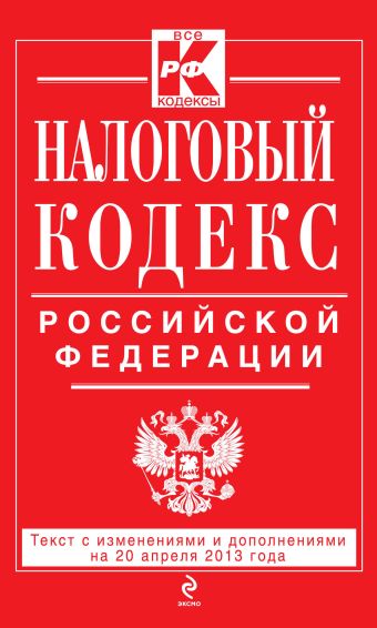 Налоговый кодекс Российской Федерации. Части первая и вторая : текст с изм. и доп. на 20 апреля 2013 г. Налоговый кодекс Российской Федерации. Части первая и вторая : текст с изм. и доп. на 20 апреля 2013 г.