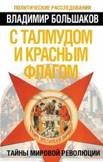 С талмудом и красным флагом. Тайны мировой революции С талмудом и красным флагом. Тайны мировой революции Большаков В.В.