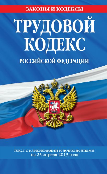 Трудовой кодекс Российской Федерации: текст с изм. и доп. на 25 апреля 2013 г. - фото 1