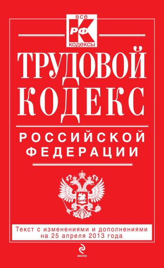 Трудовой кодекс Российской Федерации: текст с изм. и доп. на 25 апреля 2013 г. Трудовой кодекс Российской Федерации: текст с изм. и доп. на 25 апреля 2013 г.