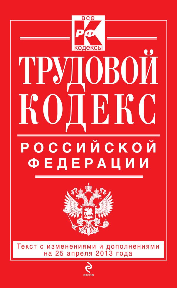 Трудовой кодекс Российской Федерации: текст с изм. и доп. на 25 апреля 2013 г. Трудовой кодекс Российской Федерации: текст с изм. и доп. на 25 апреля 2013 г.