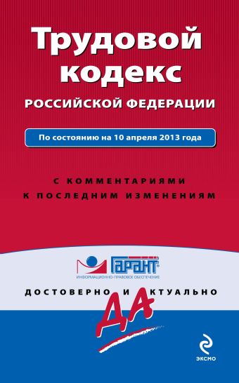 Трудовой кодекс Российской Федерации. По состоянию на 10 апреля 2013 года. С комментариями к последним изменениям Трудовой кодекс Российской Федерации. По состоянию на 10 апреля 2013 года. С комментариями к последним изменениям