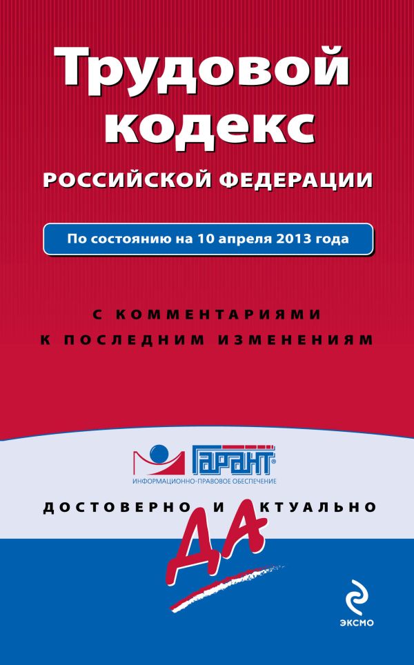 Трудовой кодекс Российской Федерации. По состоянию на 10 апреля 2013 года. С комментариями к последним изменениям Трудовой кодекс Российской Федерации. По состоянию на 10 апреля 2013 года. С комментариями к последним изменениям