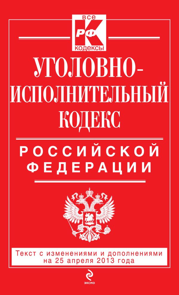 Уголовно-исполнительный кодекс Российской Федерации : текст с изм. и доп. на 25 апреля 2013 г. Уголовно-исполнительный кодекс Российской Федерации : текст с изм. и доп. на 25 апреля 2013 г.