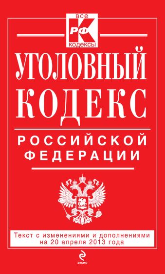 Уголовный кодекс Российской Федерации : текст с изм. и доп. на 20 апреля 2013 г. Уголовный кодекс Российской Федерации : текст с изм. и доп. на 20 апреля 2013 г.