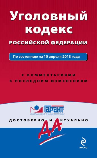 Уголовный кодекс Российской Федерации. По состоянию на 10 апреля 2013 года. С комментариями к последним изменениям Уголовный кодекс Российской Федерации. По состоянию на 10 апреля 2013 года. С комментариями к последним изменениям