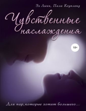 Чувственные наслаждения. Для пар, которые хотят большего... Чувственные наслаждения. Для пар, которые хотят большего... Линк Э., Коупленд П.