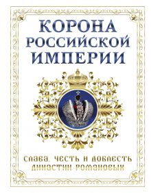 Корона российской империи. Слава, честь и доблесть династии Романовых