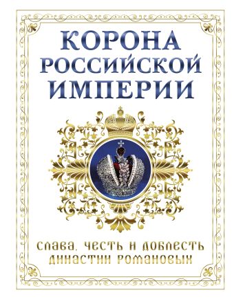 Корона российской империи. Слава, честь и доблесть династии Романовых Корона российской империи. Слава, честь и доблесть династии Романовых Фоменко Н.