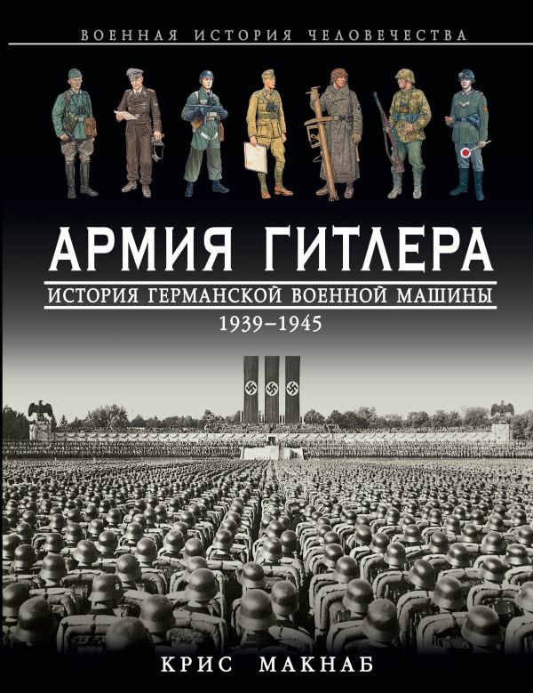 Армия Гитлера. История германской военной машины 1939 – 1945гг. Армия Гитлера. История германской военной машины 1939 – 1945гг. Макнаб К.