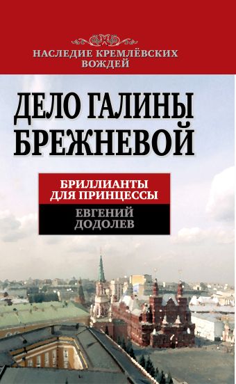 Дело Галины Брежневой. Бриллианты для принцессы Дело Галины Брежневой. Бриллианты для принцессы Додолев Е.