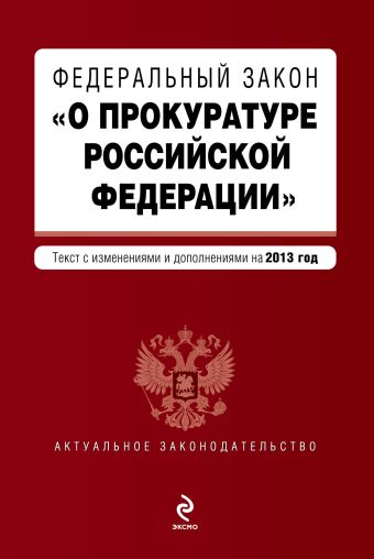 Федеральный закон О прокуратуре Российской Федерации. Текст с изменениями и дополнениями на 2013 год