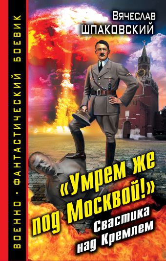 «Умрем же под Москвой!» Свастика над Кремлем «Умрем же под Москвой!» Свастика над Кремлем Шпаковский В.О.