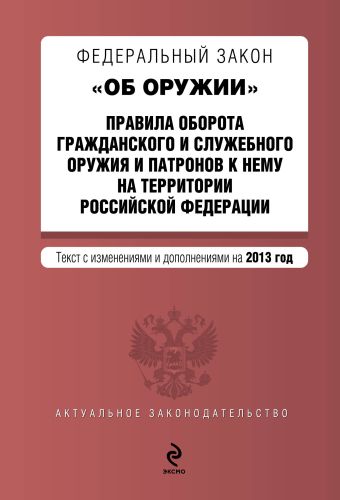 Федеральный закон "Об оружии". Правила оборота гражданского и служебного оружия и патронов к нему на территории РФ. Текст с изменениями и дополнениями на 2013 год Федеральный закон "Об оружии". Правила оборота гражданского и служебного оружия и патронов к нему на территории РФ. Текст с изменениями и дополнениями на 2013 год