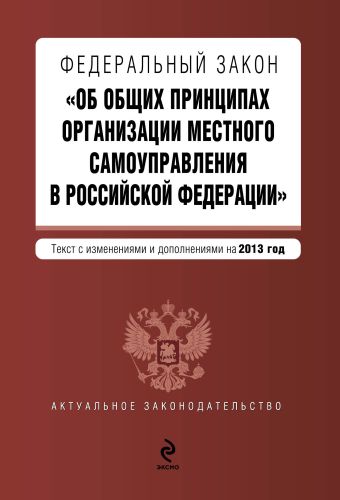 Федеральный закон "Об общих принципах организации местного самоуправления в Российской Федерации". Текст с изменениями и дополнениями на 2013 год Федеральный закон "Об общих принципах организации местного самоуправления в Российской Федерации". Текст с изменениями и дополнениями на 2013 год