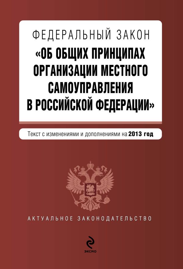 Федеральный закон "Об общих принципах организации местного самоуправления в Российской Федерации". Текст с изменениями и дополнениями на 2013 год Федеральный закон "Об общих принципах организации местного самоуправления в Российской Федерации". Текст с изменениями и дополнениями на 2013 год