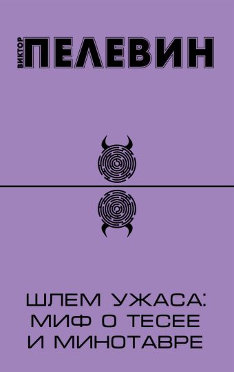 Шлем ужаса: миф о Тесее и Минотавре Шлем ужаса: миф о Тесее и Минотавре Пелевин В.О.