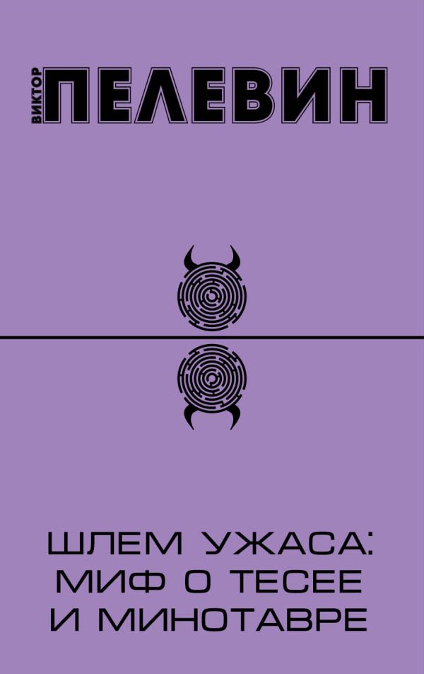 Шлем ужаса: миф о Тесее и Минотавре Шлем ужаса: миф о Тесее и Минотавре Пелевин В.О.