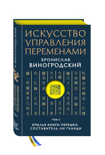 Искусство управления переменами. Том 3. Крылья Книги Перемен. Составитель Ли Гуанди Искусство управления переменами. Том 3. Крылья Книги Перемен. Составитель Ли Гуанди Виногродский Б.Б.