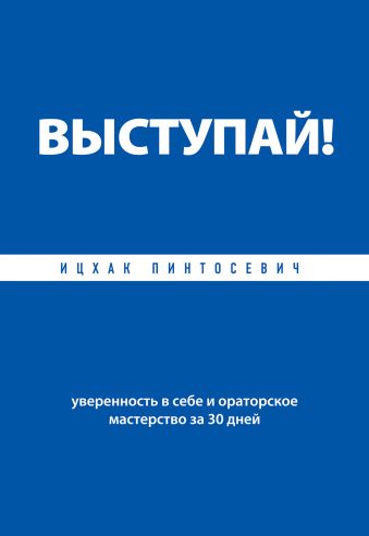 Выступай! Уверенность в себе и ораторское мастерство за 30 дней Выступай! Уверенность в себе и ораторское мастерство за 30 дней Пинтосевич И.