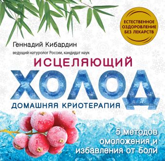 Исцеляющий холод: домашняя криотерапия Исцеляющий холод: домашняя криотерапия Кибардин Г.М.