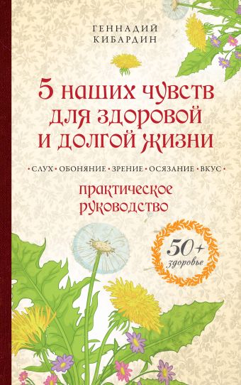 5 наших чувств для здоровой и долгой жизни: практическое руководство 5 наших чувств для здоровой и долгой жизни: практическое руководство Кибардин Г.М.