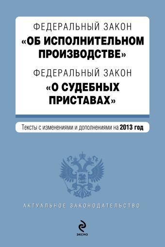 Федеральный закон "Об исполнительном производстве". Федеральный закон "О судебных приставах". Текст с изменениями и дополнениями на 2013 год Федеральный закон "Об исполнительном производстве". Федеральный закон "О судебных приставах". Текст с изменениями и дополнениями на 2013 год