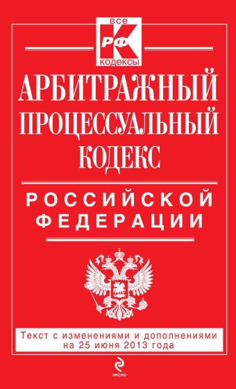 Арбитражный процессуальный кодекс Российской Федерации : текст с изм. и доп. на 25 июня 2013 г. Арбитражный процессуальный кодекс Российской Федерации : текст с изм. и доп. на 25 июня 2013 г.