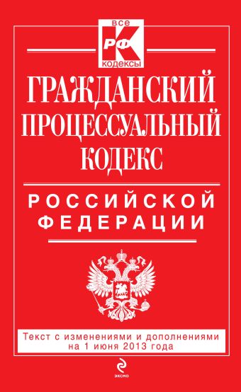 Гражданский процессуальный кодекс Российской Федерации : текст с изм. и доп. на 1 июня 2013 г. Гражданский процессуальный кодекс Российской Федерации : текст с изм. и доп. на 1 июня 2013 г.