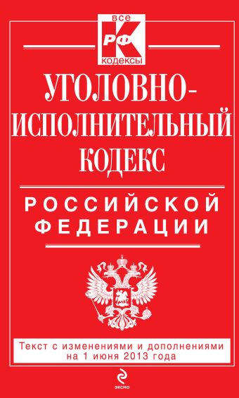 Уголовно-исполнительный кодекс Российской Федерации : текст с изм. и доп. на 1 июня 2013 г. Уголовно-исполнительный кодекс Российской Федерации : текст с изм. и доп. на 1 июня 2013 г.