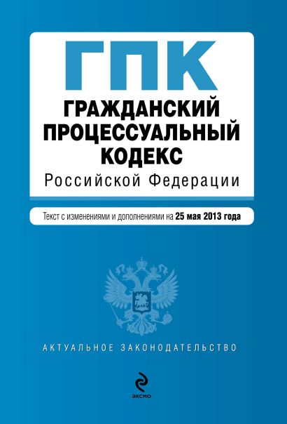 Гражданский процессуальный кодекс Российской Федерации : текст с изм. и доп. на 25 мая 2013 г. - фото 1