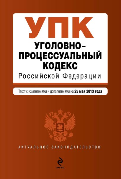Уголовно-процессуальный кодекс Российской Федерации : текст с изм. и доп. на 25 мая 2013 г. - фото 1