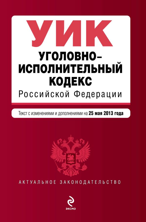 Уголовно-исполнительный кодекс Российской Федерации : текст с изм. и доп. на 25 мая 2013 г. Уголовно-исполнительный кодекс Российской Федерации : текст с изм. и доп. на 25 мая 2013 г.