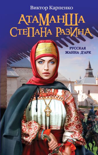 Атаманша Степана Разина. «Русская Жанна Д'Арк» Атаманша Степана Разина. «Русская Жанна Д'Арк» Карпенко В.Ф.
