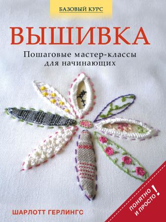 Вышивка: пошаговые мастер-классы для начинающих Вышивка: пошаговые мастер-классы для начинающих Герлингс Ш.
