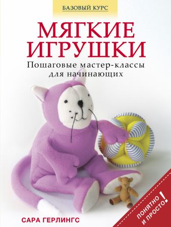 Мягкие игрушки. Пошаговые мастер-классы для начинающих Мягкие игрушки. Пошаговые мастер-классы для начинающих Герлингс С.