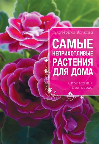 Волкова Екатерина Александровна Самые неприхотливые растения для вашего дома волкова е самые красивые цветы для вашего дома